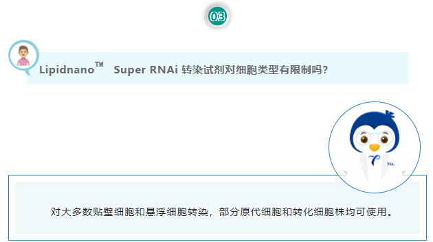 Lipidnano™Super RNAi 转染试剂对细胞类型有限制吗？对大多数贴壁细胞和悬浮细胞转染，部分原代细胞和转化细胞株均可使用。